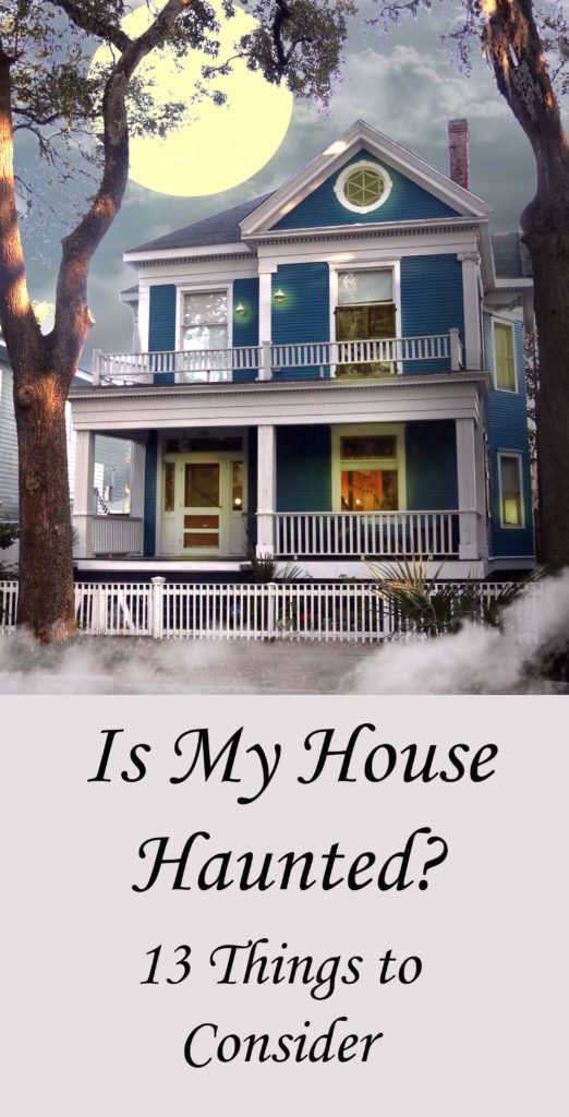 Is my house haunted? 13 things to consider when evaluating paranormal activity.