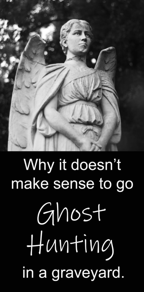 Why it doesn't make sense to go ghost hunting in a graveyard.